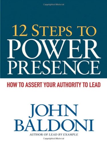 12 Steps to Power Presence: How to Assert Your Authority to Lead by John Baldoni