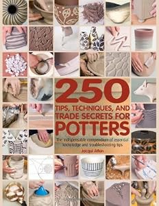 250 Tips, Techniques, and Trade Secrets for Potters: The Indispensable Compendium of Essential Knowledge and Troubleshooting Tips by Jacqui Atkin