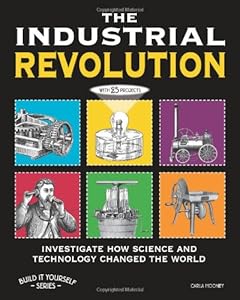 THE INDUSTRIAL REVOLUTION: INVESTIGATE HOW SCIENCE AND TECHNOLOGY CHANGED THE WORLD with 25 PROJECTS