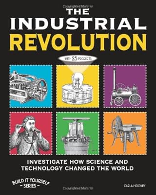 THE INDUSTRIAL REVOLUTION: INVESTIGATE HOW SCIENCE AND TECHNOLOGY CHANGED THE WORLD with 25 PROJECTS