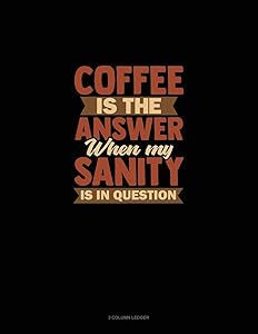Coffee Is The Answer When My Sanity Is In Question: 3 Column Ledger