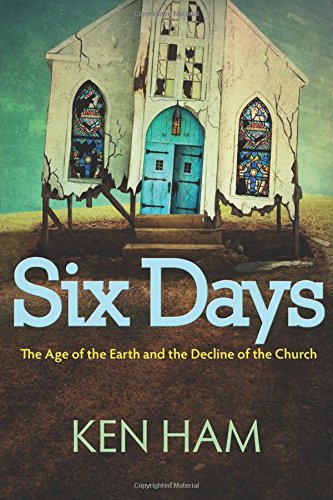 Six Days: The Age of the Earth and the Decline of the Church by Ken Ham