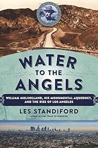 Water to the Angels: William Mulholland, His Monumental Aqueduct, and the Rise of Los Angeles
