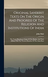 Original Sanskrit Texts On The Origin And Progress Of The Religion And Institutions Of India: The Trans-himalayan Origin Of The Hindus, And Their Affinity With The Western Branches Of The Arian Race