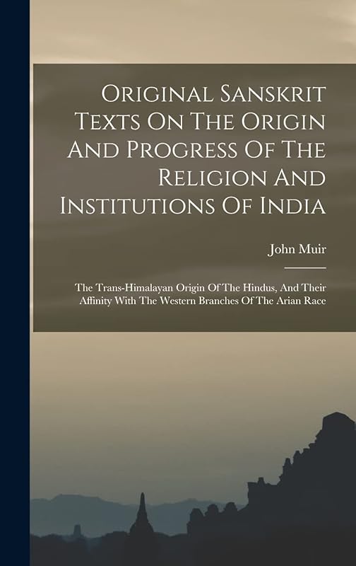 Original Sanskrit Texts On The Origin And Progress Of The Religion And Institutions Of India: The Trans-himalayan Origin Of The Hindus, And Their Affinity With The Western Branches Of The Arian Race by John Muir