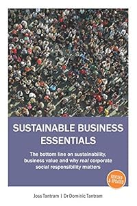 SUSTAINABLE BUSINESS ESSENTIALS: The bottom line on sustainability, business value and why real corporate social responsibility matters by Mr Joss Tantram