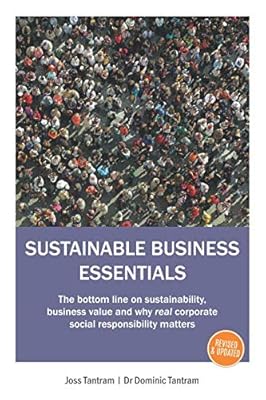 SUSTAINABLE BUSINESS ESSENTIALS: The bottom line on sustainability, business value and why real corporate social responsibility matters
