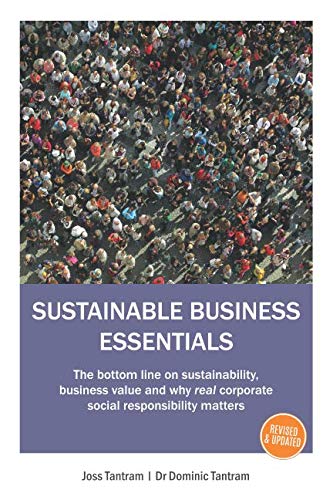 SUSTAINABLE BUSINESS ESSENTIALS: The bottom line on sustainability, business value and why real corporate social responsibility matters by Mr Joss Tantram