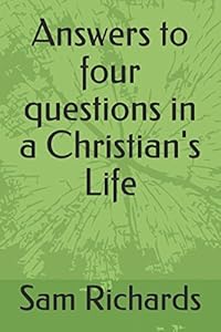 Answers to four questions in a Christian's Life by Sam Richards