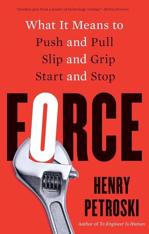 Force: What It Means to Push and Pull, Slip and Grip, Start and Stop by Henry Petroski