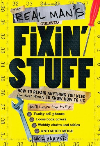 The Real Man's Guide to Fixin' Stuff: How to Repair Anything You Need by Nick Harper