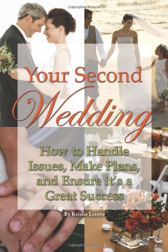 Your Second Wedding: How to Handle Issues, Make Plans, and Ensure it's a Great Success by Kristie Lorette
