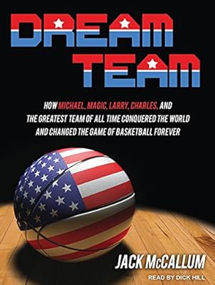 Dream Team: How Michael, Magic, Larry, Charles, and the Greatest Team of All Time Conquered the World and Changed the Game of Basketball Forever
