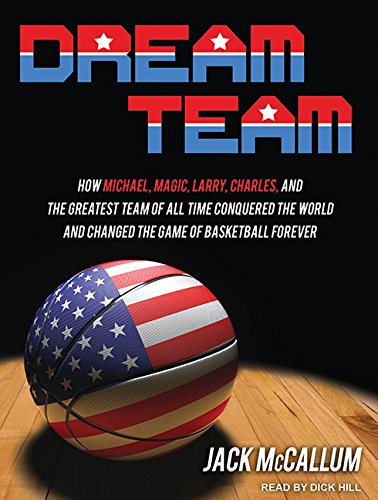 Dream Team: How Michael, Magic, Larry, Charles, and the Greatest Team of All Time Conquered the World and Changed the Game of Basketball Forever by Jack McCallum