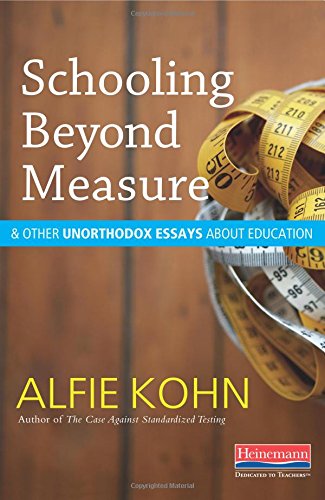 Schooling Beyond Measure and Other Unorthodox Essays About Education by Alfie Kohn