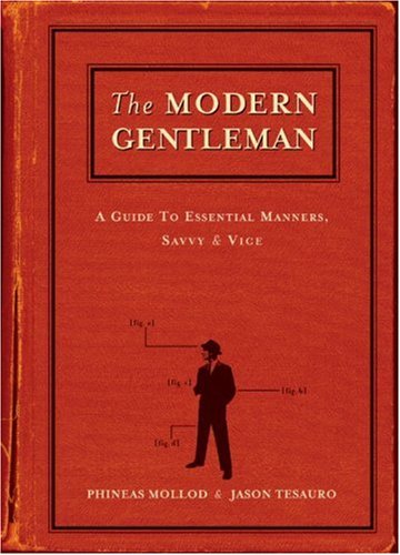The Modern Gentleman: A Guide to Essential Manners, Savvy and Vice by Phineas Mollod