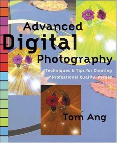 Advanced Digital Photography: Techniques and Tips for Creating Professional Quality Images by Tom Ang