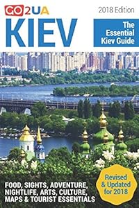 Kiev Guide: Kiev - The Essential Kiev Guide (2018 Edition) What to do in Kiev Ukraine: Food, Sights, Adventure, Arts, Culture, Maps and other cool stuff (Go2UA travel guides) by Alina Potter