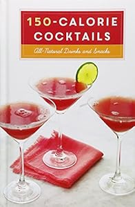 150-Calorie Cocktails: All-Natural Drinks and Snacks by Clarkson Potter