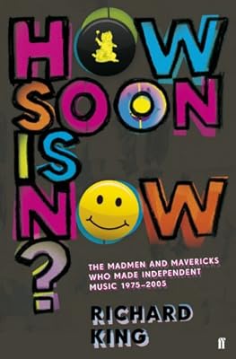 How Soon is Now?: The Madmen and Mavericks who made Independent Music 1975-2005
