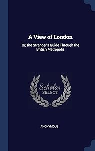 A View of London: Or, the Stranger's Guide Through the British Metropolis