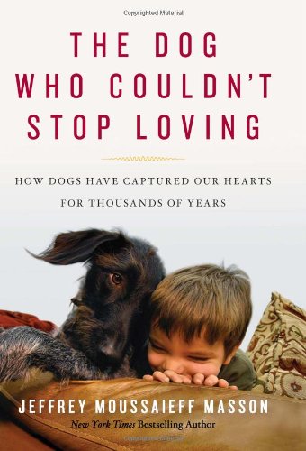 The Dog Who Couldn't Stop Loving: How Dogs Have Captured Our Hearts for Thousands of Years by Jeffrey Moussaieff Masson