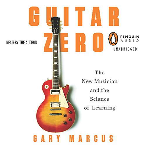 Guitar Zero: The New Musician and the Science of Learning by Gary Marcus