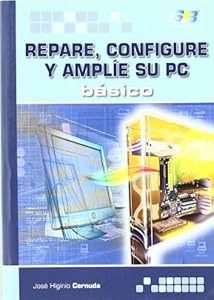 Repare, configure y amplie su PC. basico / Basic Computer Repair, Configuration, and Expansion by Jose Higinio Cernuda Menendez