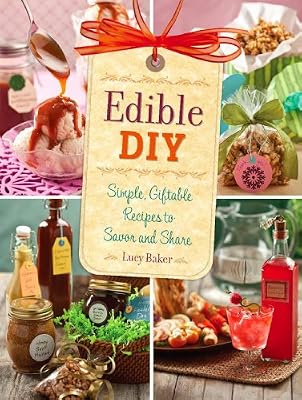 Edible DIY: Simple, Giftable Recipes to Savor and Share