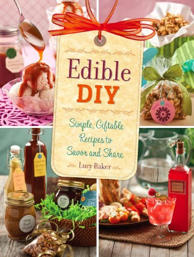 Edible DIY: Simple, Giftable Recipes to Savor and Share by Lucy Baker