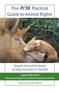 The PETA Practical Guide to Animal Rights: Simple Acts of Kindness to Help Animals in Trouble by Ingrid Newkirk