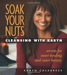 Soak Your Nuts: Cleansing With Karyn: Detox Secrets for Inner Healing and Outer Beauty by Karyn Calabrese