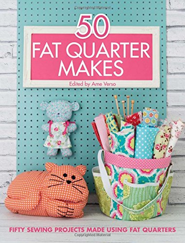 50 Fat Quarter Makes: 50 Sewing Projects Made Using Fat Quarters by Various Contributors