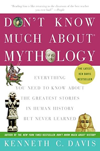 Don't Know Much About Mythology: Everything You Need to Know About the Greatest Stories in Human History but Never Learned by Kenneth C Davis