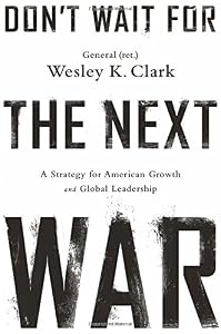 Don't Wait for the Next War: A Strategy for American Growth and Global Leadership by Wesley K. Clark