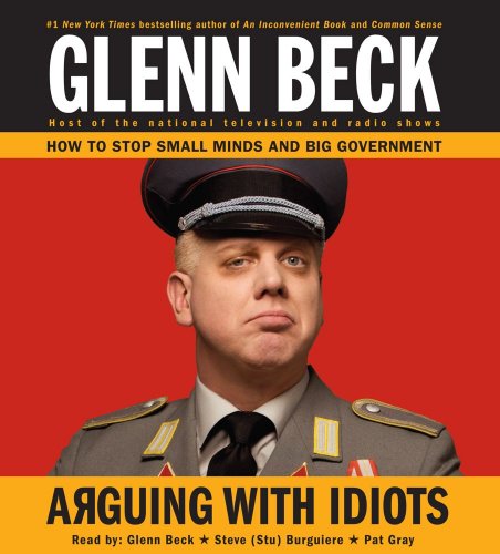 Arguing with Idiots: How to Stop Small Minds and Big Government by Glenn Beck