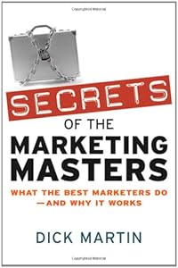 Secrets of the Marketing Masters: What the Best Marketers Do -- And Why It Works