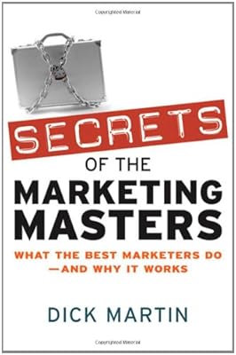 Secrets of the Marketing Masters: What the Best Marketers Do -- And Why It Works