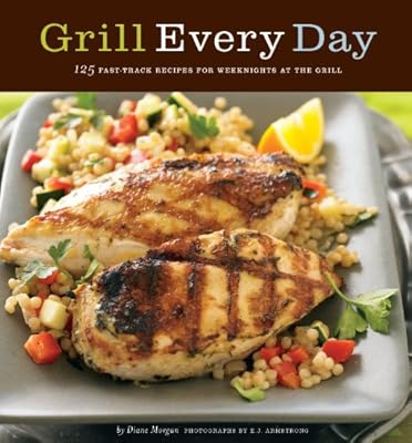 Grill Every Day: 125 Fast-Track Recipes for Weeknights at the Grill