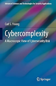 Cybercomplexity: A Macroscopic View of Cybersecurity Risk (Advanced Sciences and Technologies for Security Applications) by Carl S. Young