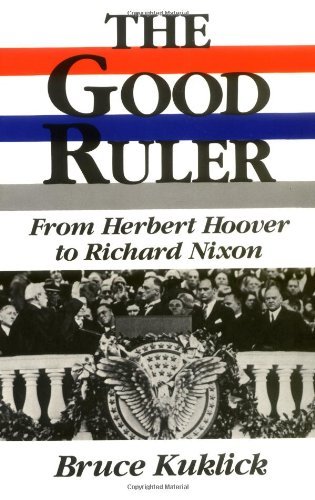 The Good Ruler: From Herbert Hoover to Richard Nixon by Bruce Kuklick