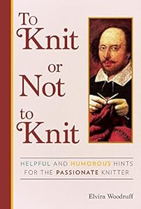 To Knit or Not to Knit: Helpful and Humorous Hints for the Passionate Knitter