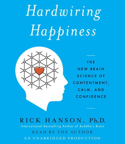 Hardwiring Happiness: The New Brain Science of Contentment, Calm, and Confidence by Rick Hanson
