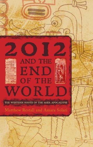 2012 and the End of the World: The Western Roots of the Maya Apocalypse by Matthew Restall