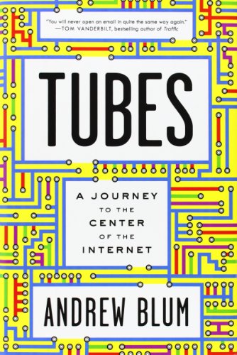 Tubes: A Journey to the Center of the Internet by Andrew Blum