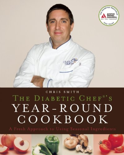 The Diabetic Chef's Year-Round Cookbook: A Fresh Approach to Using Seasonal Ingredients by Chris Smith