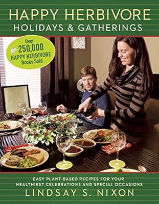Happy Herbivore Holidays &amp; Gatherings: Easy Plant-Based Recipes for Your Healthiest Celebrations and Special Occasions