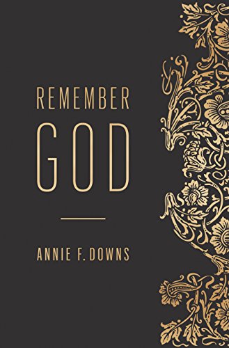 Remember God by ANNIE F DOWNS