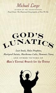 God's Lunatics: Lost Souls, False Prophets, Martyred Saints, Murderous Cults, Demonic Nuns, and Other Victims of Man's Eternal Search for the Divine