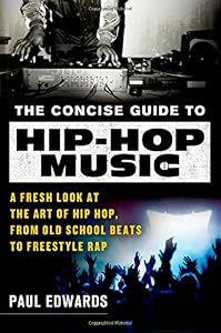 The Concise Guide to Hip-Hop Music: A Fresh Look at the Art of Hip-Hop, from Old-School Beats to Freestyle Rap